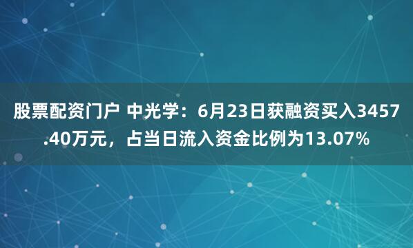 股票配资门户 中光学：6月23日获融资买入3457.40万元，占当日流入资金比例为13.07%