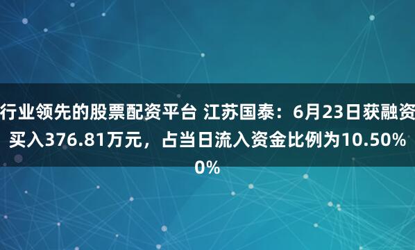 行业领先的股票配资平台 江苏国泰：6月23日获融资买入376.81万元，占当日流入资金比例为10.50%
