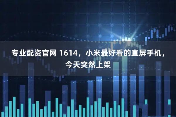 专业配资官网 1614，小米最好看的直屏手机，今天突然上架