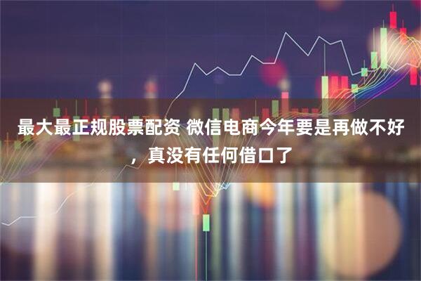 最大最正规股票配资 微信电商今年要是再做不好，真没有任何借口了