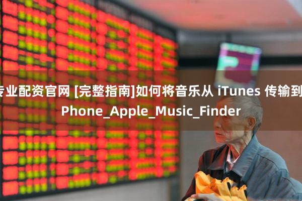 专业配资官网 [完整指南]如何将音乐从 iTunes 传输到 iPhone_Apple_Music_Finder