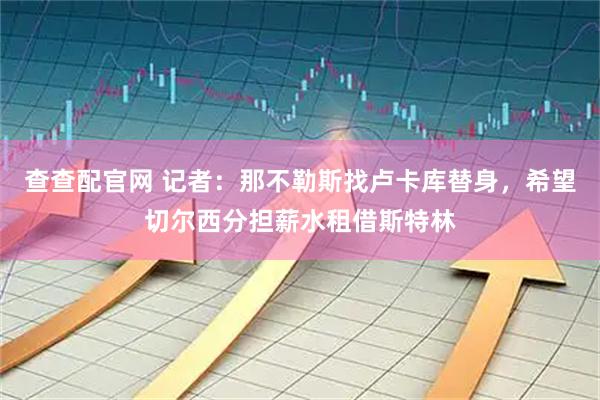 查查配官网 记者：那不勒斯找卢卡库替身，希望切尔西分担薪水租借斯特林