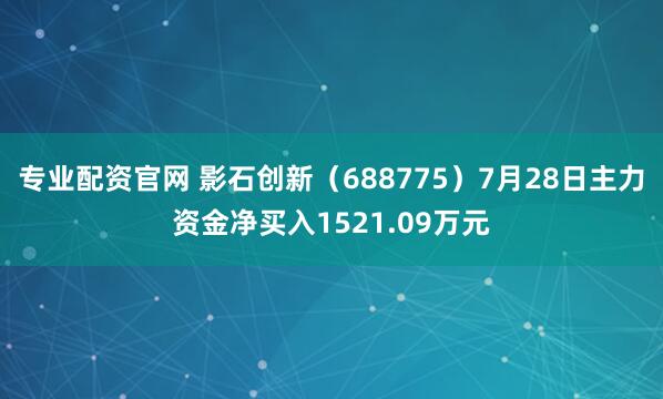 专业配资官网 影石创新（688775）7月28日主力资金净买入1521.09万元